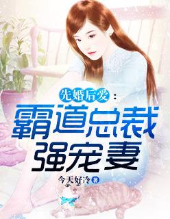 先婚后爱霸道总裁高知妻