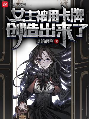 女主被用卡牌创造出来了免费阅读