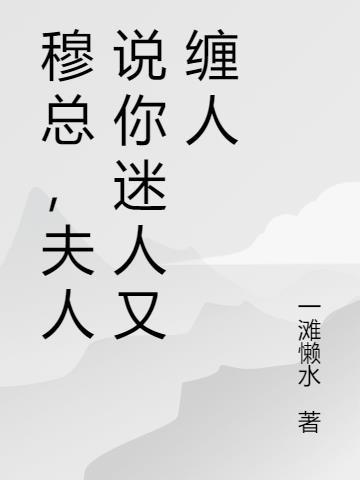 穆总，夫人说你迷人又缠人