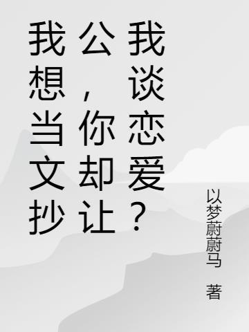 我想当文抄公，你却让我谈恋爱？